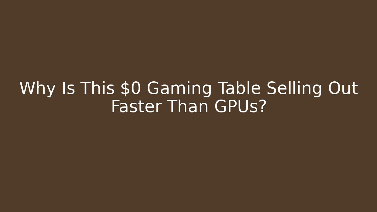 Why Is This $0 Gaming Table Selling Out Faster Than GPUs?