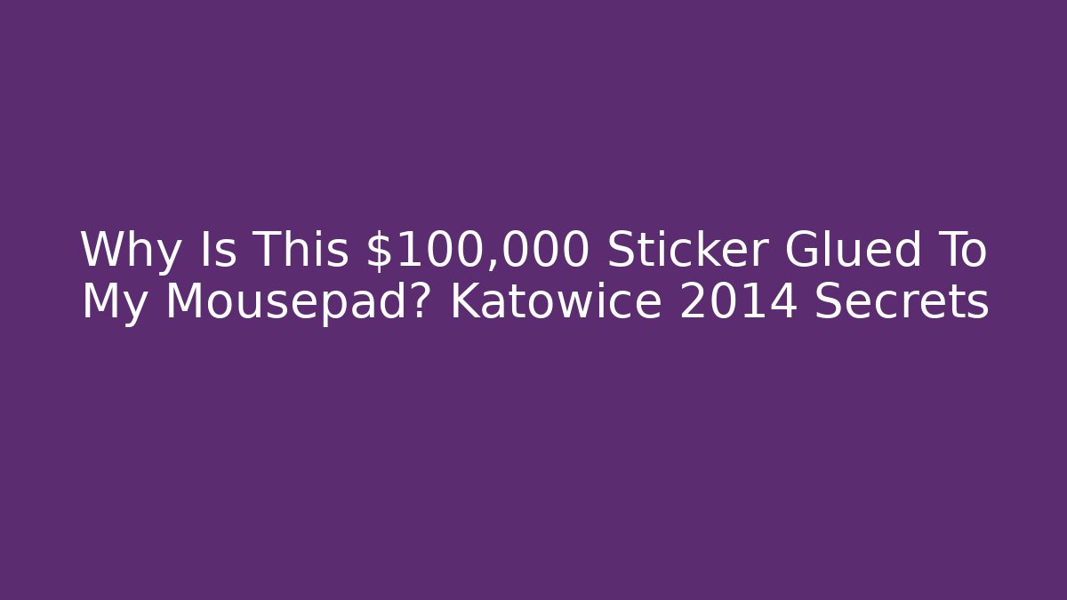 Why Is This $100,000 Sticker Glued To My Mousepad? Katowice 2014 Secrets