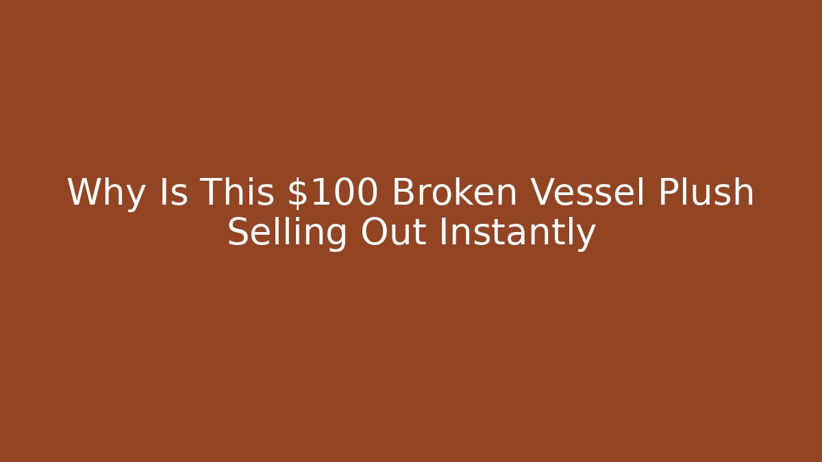 Why Is This $100 Broken Vessel Plush Selling Out Instantly