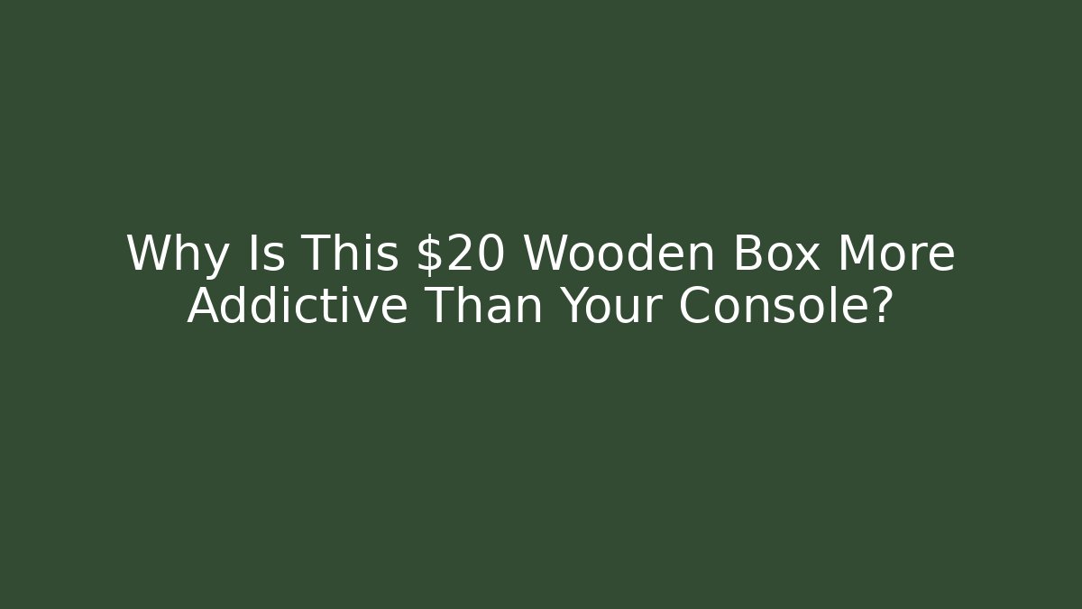 Why Is This $20 Wooden Box More Addictive Than Your Console?