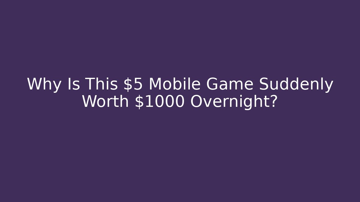 Why Is This $5 Mobile Game Suddenly Worth $1000 Overnight?
