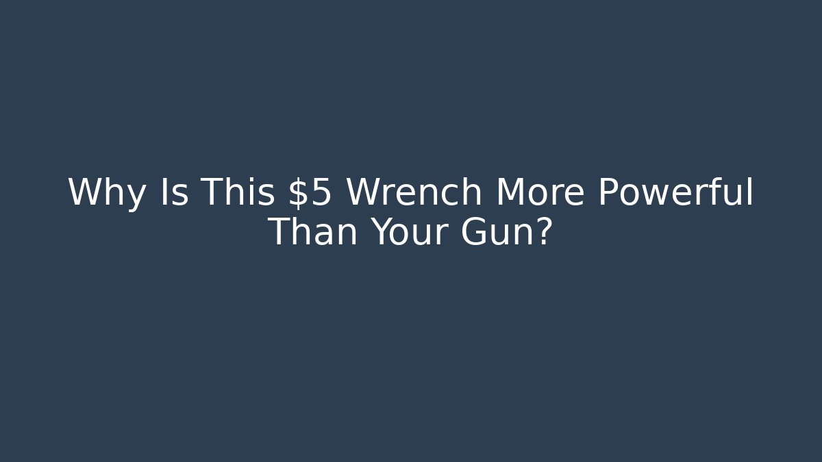 Why Is This $5 Wrench More Powerful Than Your Gun?
