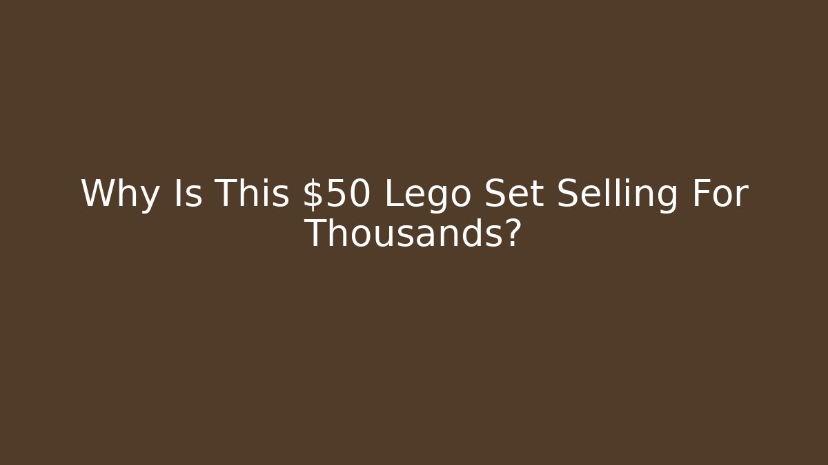 Why Is This $50 Lego Set Selling For Thousands?