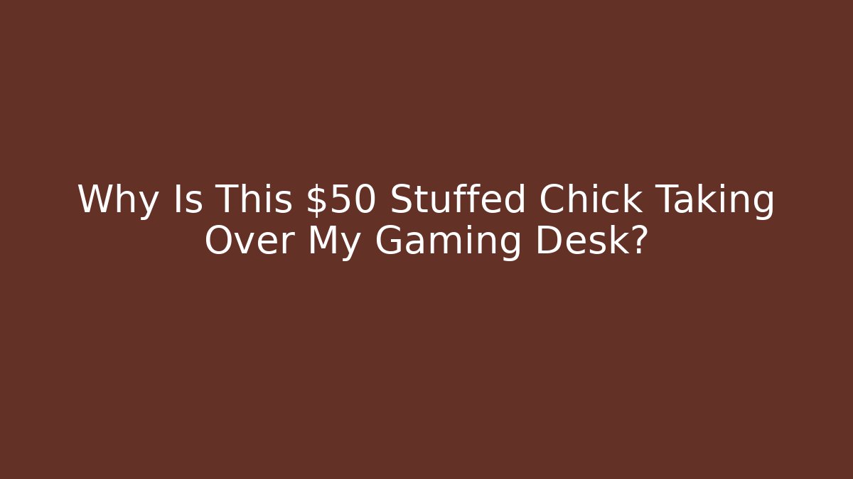 Why Is This $50 Stuffed Chick Taking Over My Gaming Desk? - Critter Realm