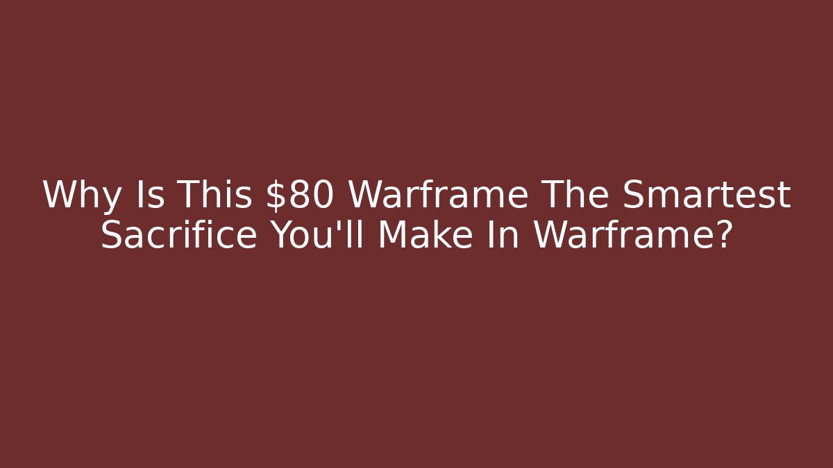 Why Is This $80 Warframe The Smartest Sacrifice You’ll Make In Warframe?