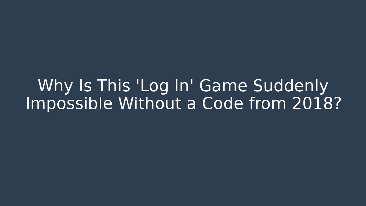 Why Is This 'Log In' Game Suddenly Impossible Without a Code from 2018?