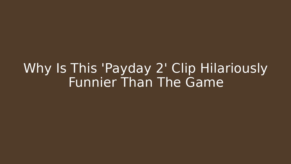 Why Is This 'Payday 2' Clip Hilariously Funnier Than The Game