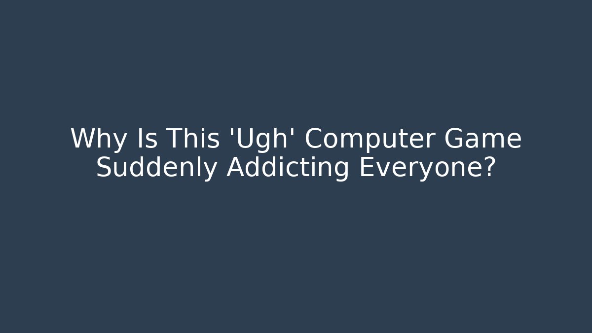 Why Is This 'Ugh' Computer Game Suddenly Addicting Everyone?