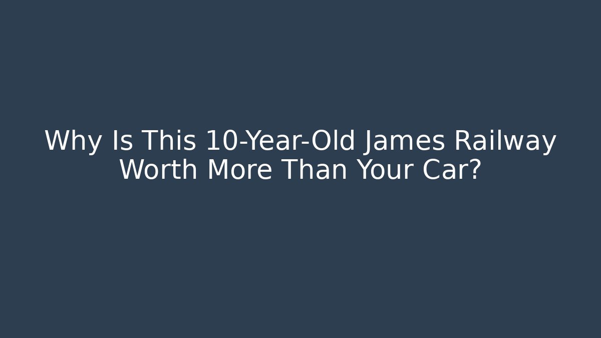 Why Is This 10-Year-Old James Railway Worth More Than Your Car?