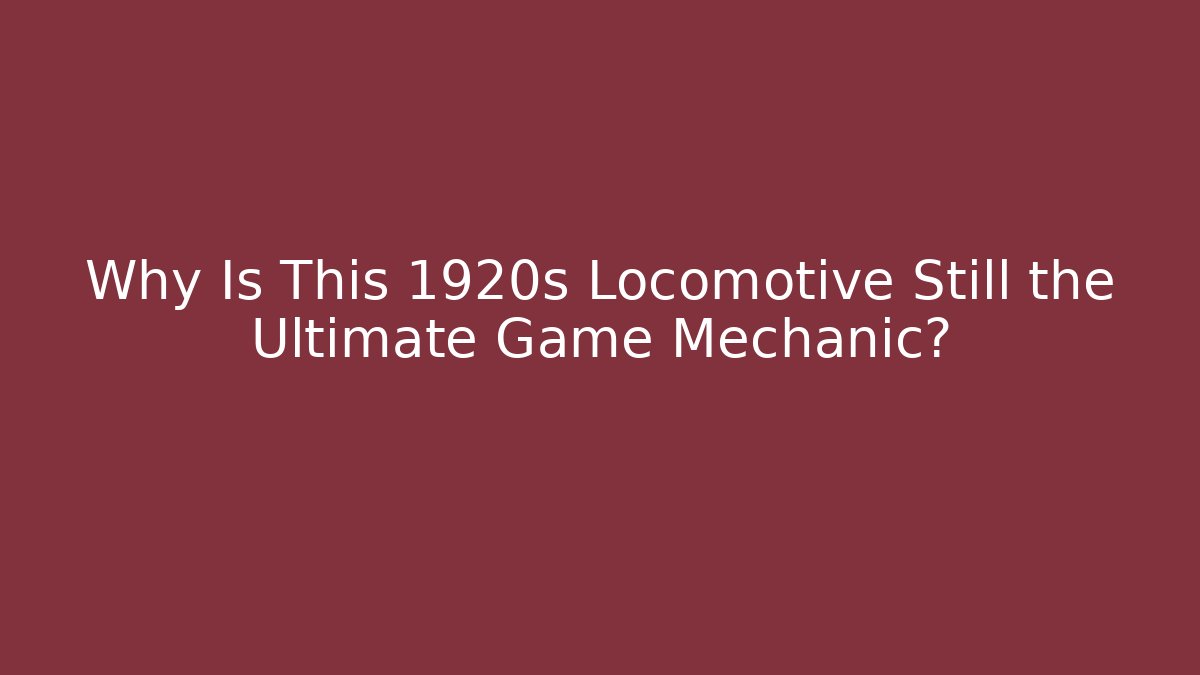Why Is This 1920s Locomotive Still the Ultimate Game Mechanic?