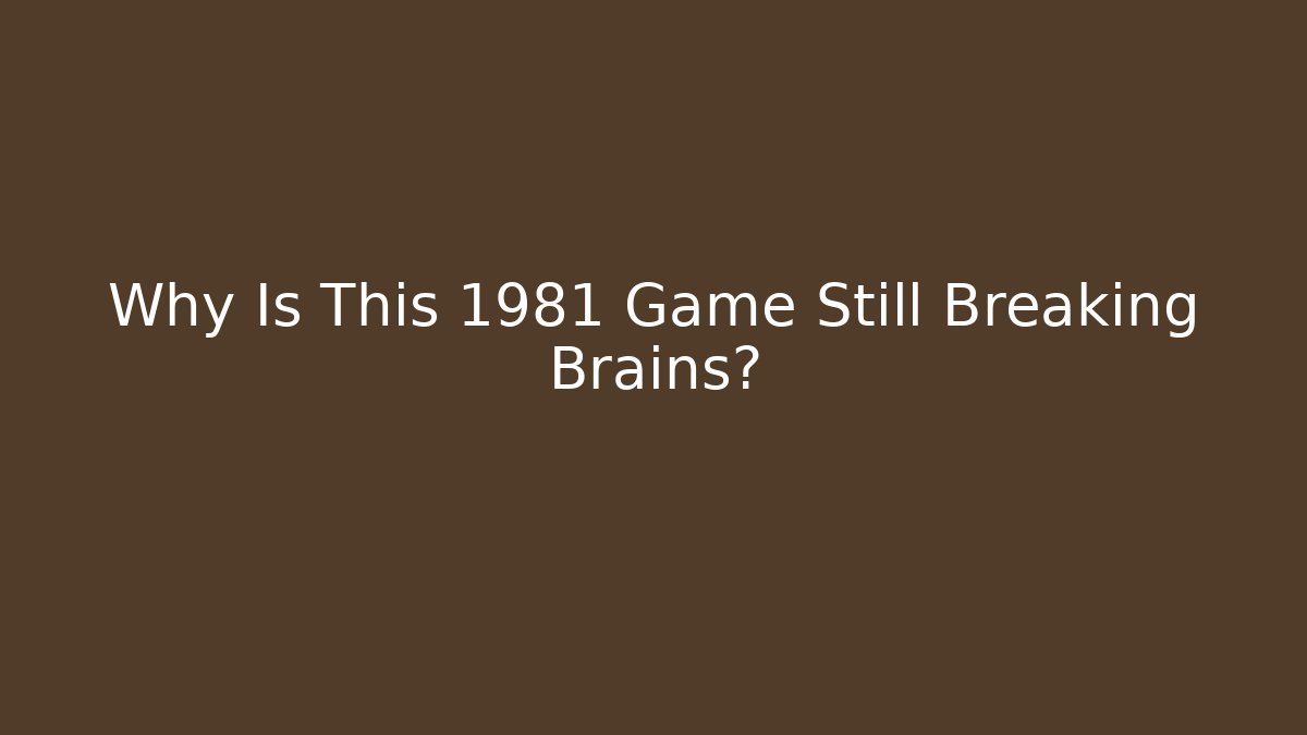 Why Is This 1981 Game Still Breaking Brains?
