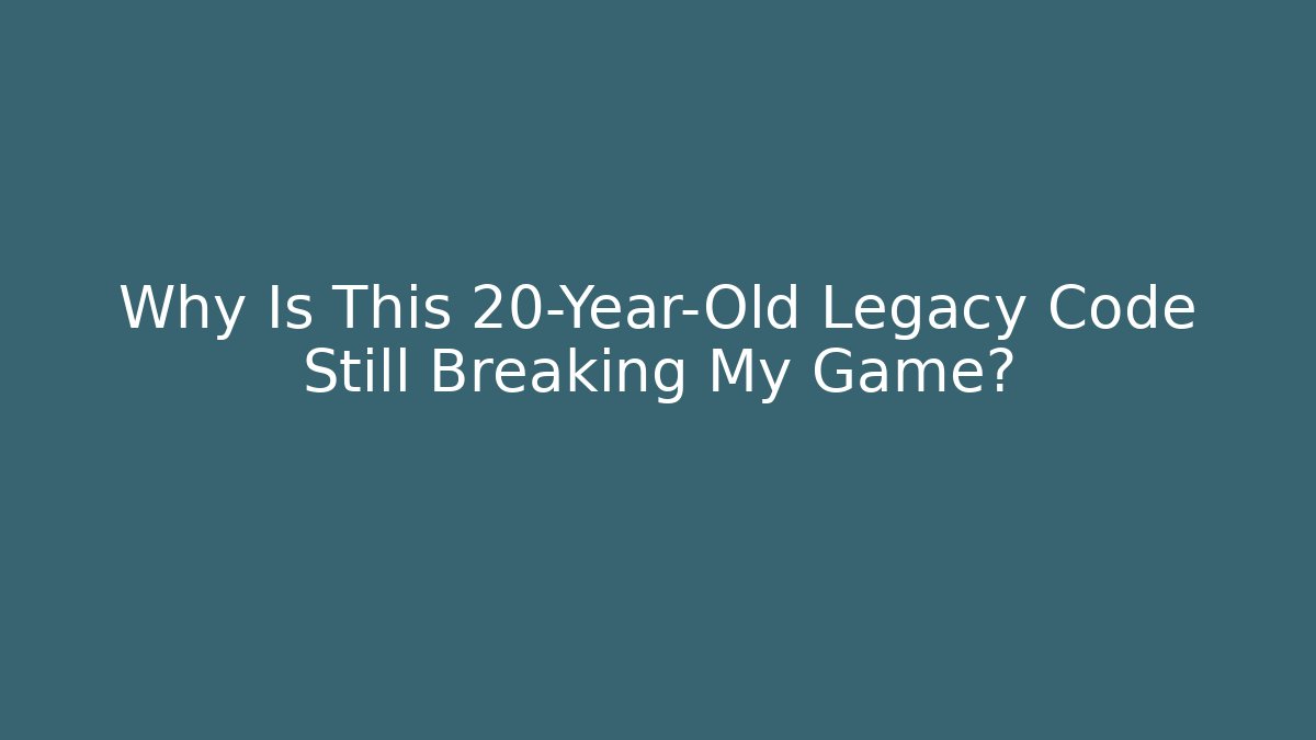 Why Is This 20-Year-Old Legacy Code Still Breaking My Game?