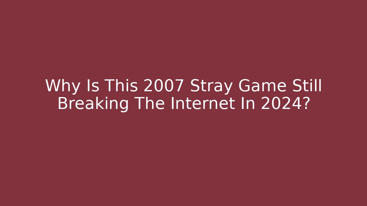 Why Is This 2007 Stray Game Still Breaking The Internet In 2024?