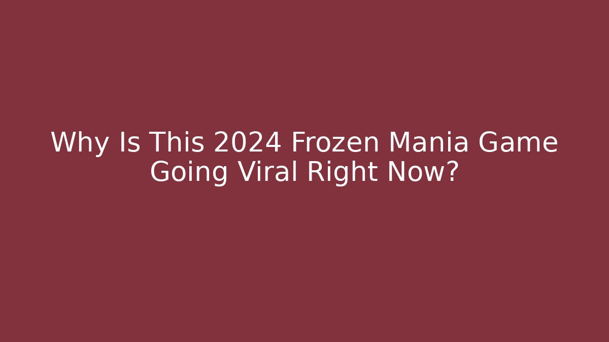 Why Is This 2024 Frozen Mania Game Going Viral Right Now?