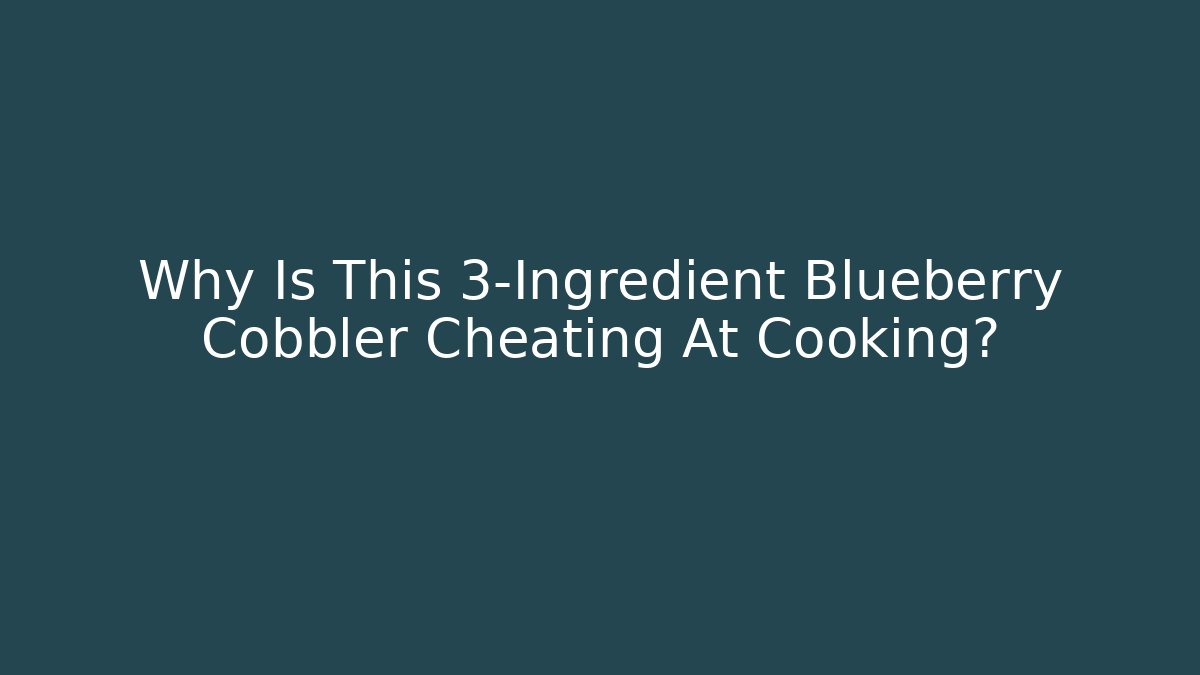 Why Is This 3-Ingredient Blueberry Cobbler Cheating At Cooking?