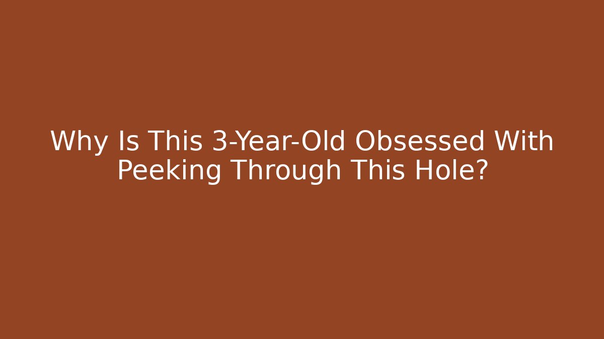 Why Is This 3-Year-Old Obsessed With Peeking Through This Hole?