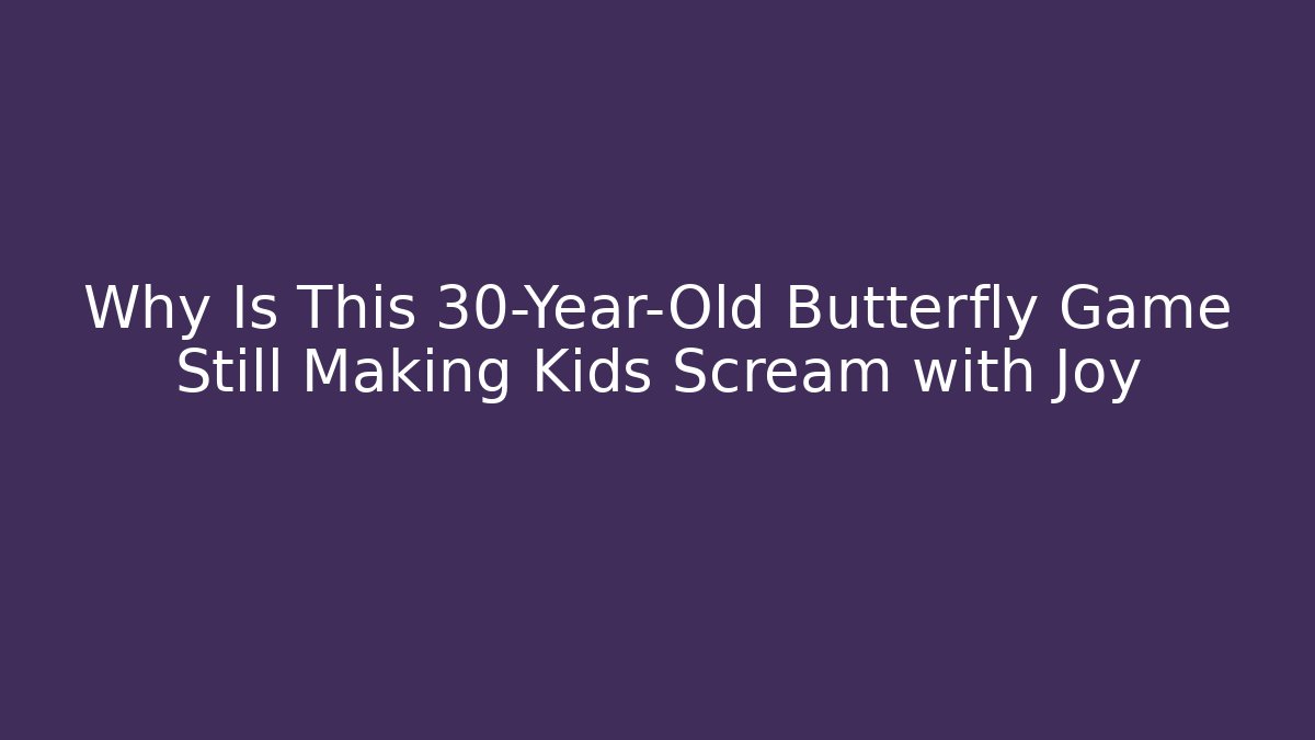 Why Is This 30-Year-Old Butterfly Game Still Making Kids Scream with Joy