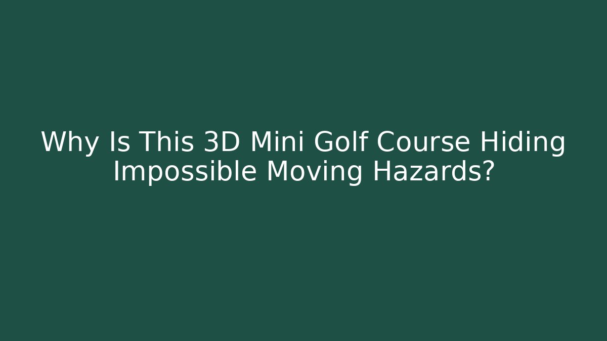 Why Is This 3D Mini Golf Course Hiding Impossible Moving Hazards?