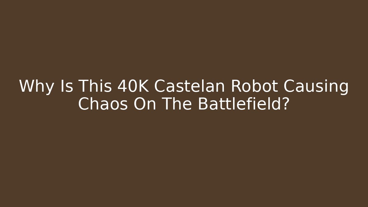 Why Is This 40K Castelan Robot Causing Chaos On The Battlefield?