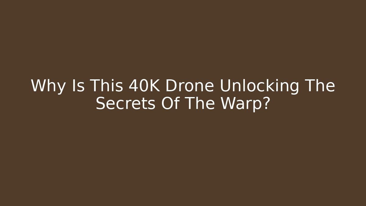 Why Is This 40K Drone Unlocking The Secrets Of The Warp?