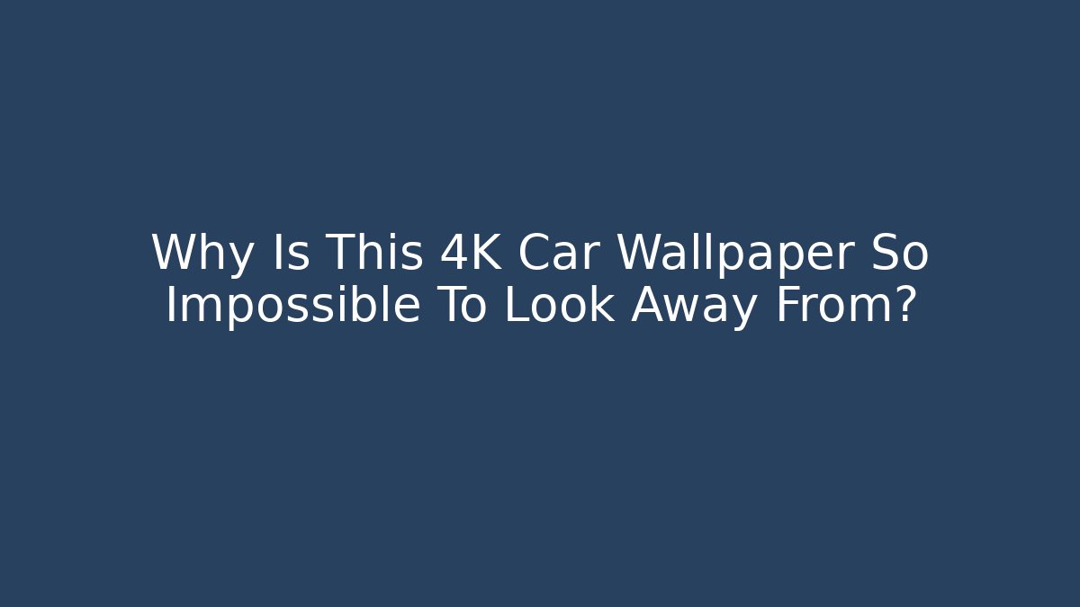Why Is This 4K Car Wallpaper So Impossible To Look Away From?