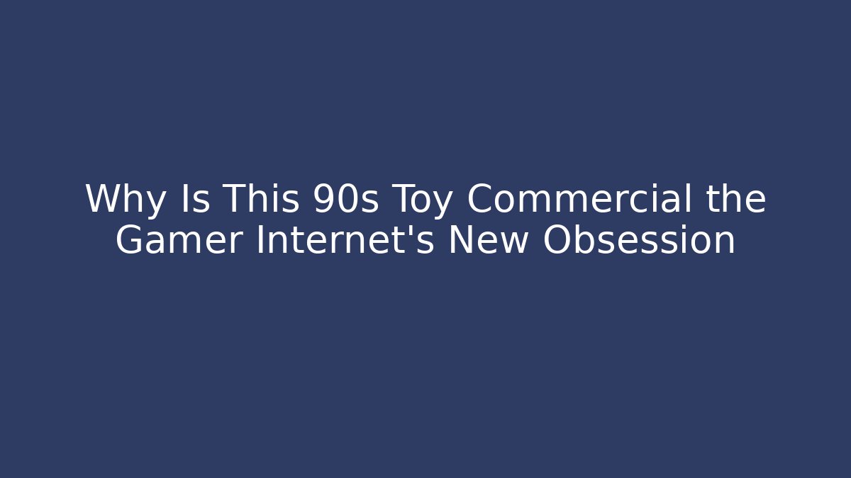 Why Is This 90s Toy Commercial the Gamer Internet's New Obsession