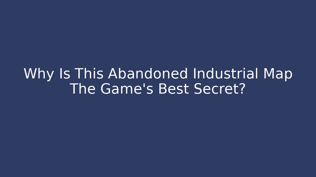 Why Is This Abandoned Industrial Map The Game's Best Secret?