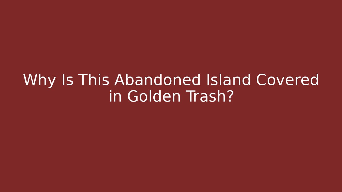 Why Is This Abandoned Island Covered in Golden Trash?