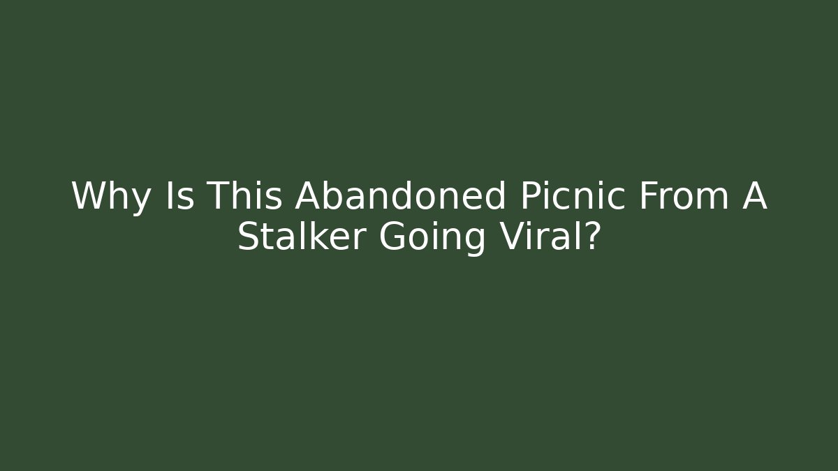 Why Is This Abandoned Picnic From A Stalker Going Viral?