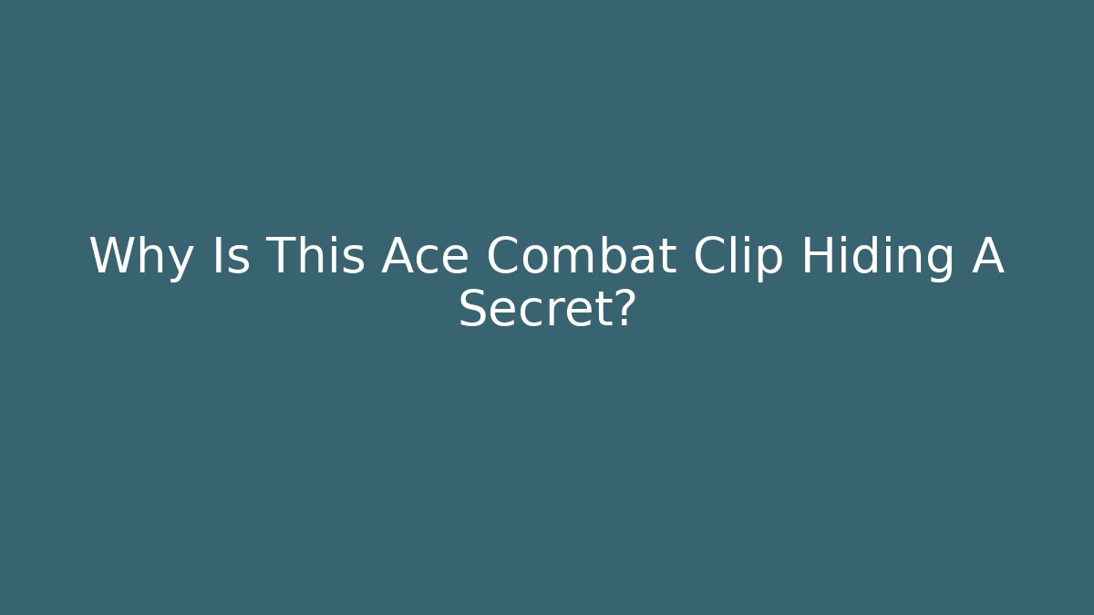 Why Is This Ace Combat Clip Hiding A Secret?