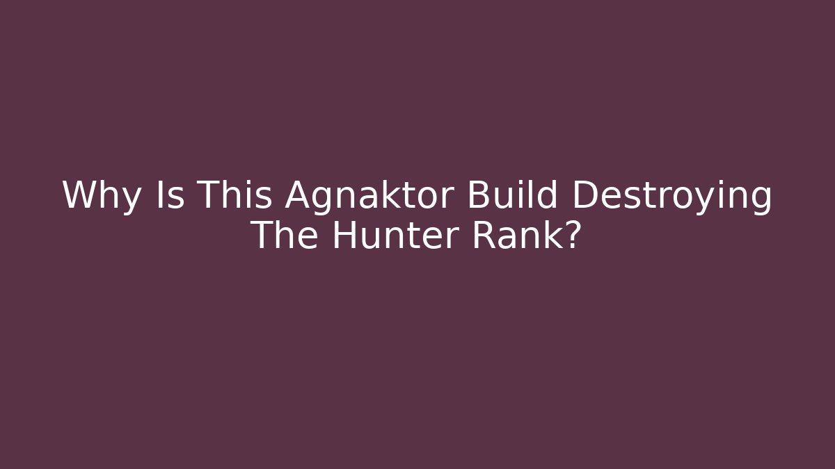 Why Is This Agnaktor Build Destroying The Hunter Rank?