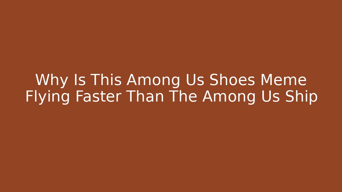Why Is This Among Us Shoes Meme Flying Faster Than The Among Us Ship