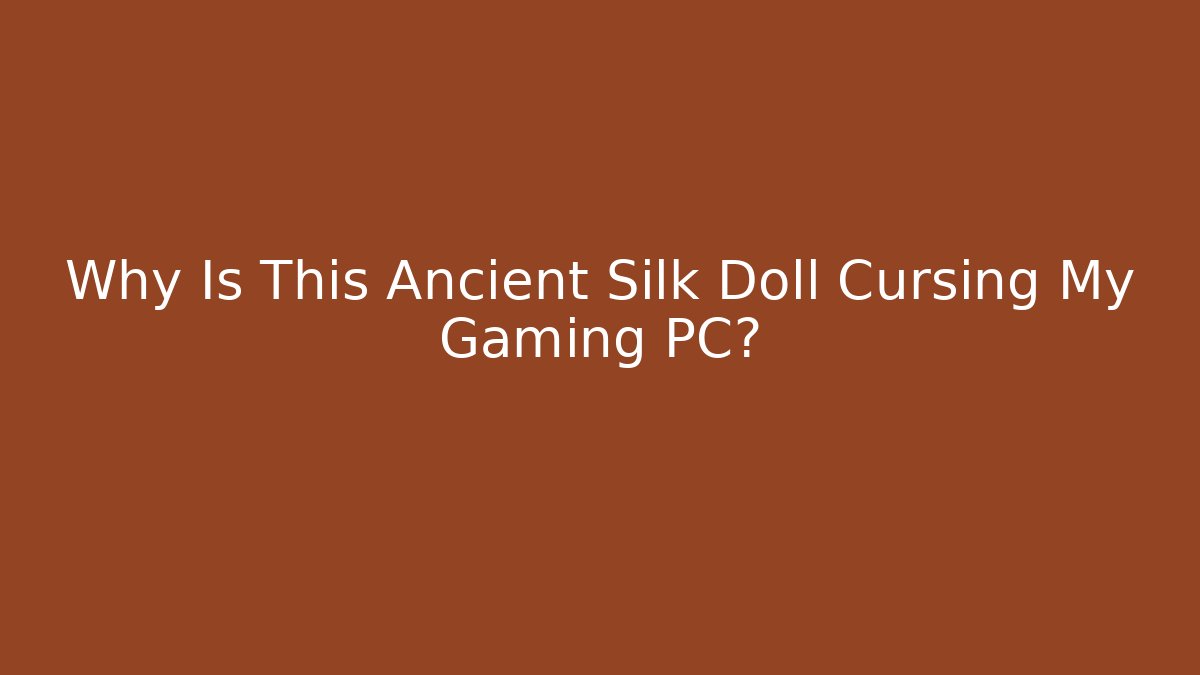 Why Is This Ancient Silk Doll Cursing My Gaming PC?