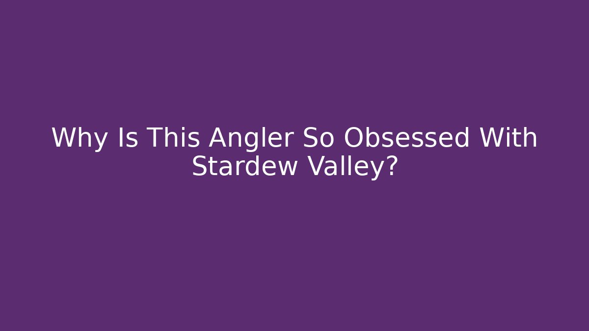 Why Is This Angler So Obsessed With Stardew Valley?