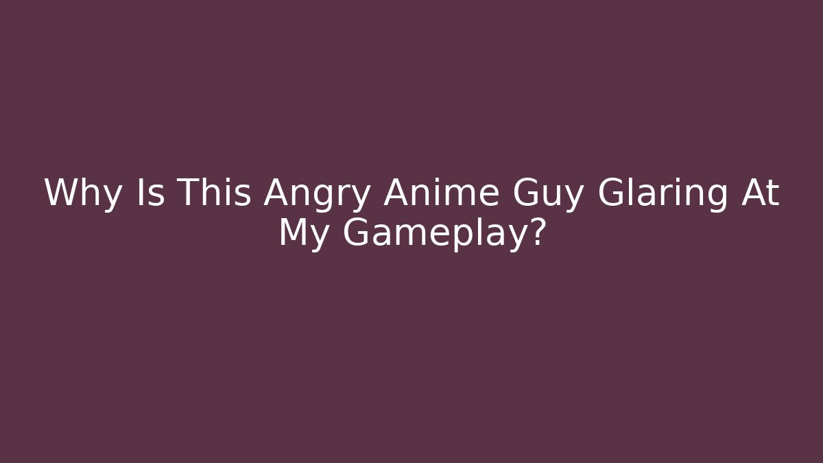 Why Is This Angry Anime Guy Glaring At My Gameplay? - Critter Realm