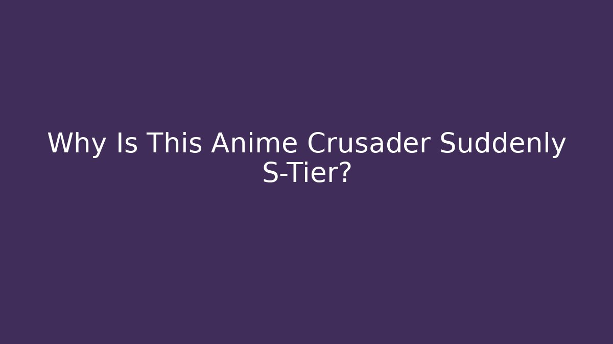 Why Is This Anime Crusader Suddenly S-Tier? - Critter Realm