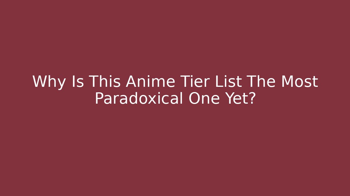 Why Is This Anime Tier List The Most Paradoxical One Yet?