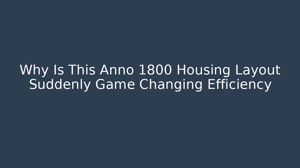 Why Is This Anno 1800 Housing Layout Suddenly Game Changing Efficiency