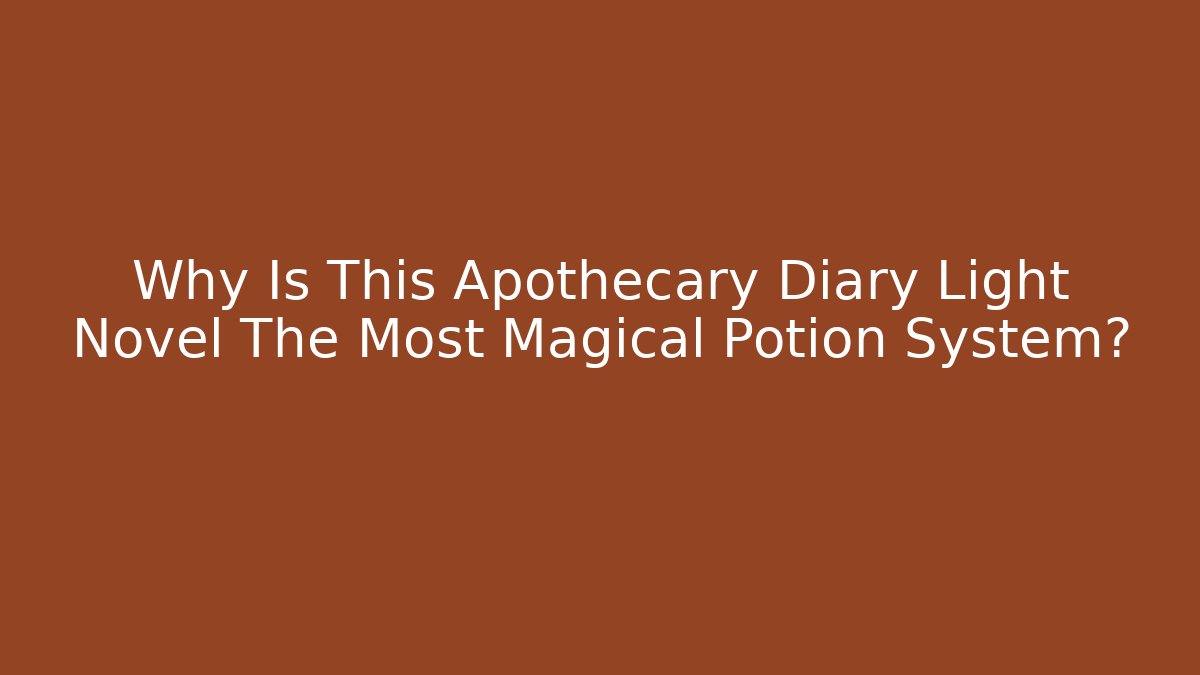 Why Is This Apothecary Diary Light Novel The Most Magical Potion System?