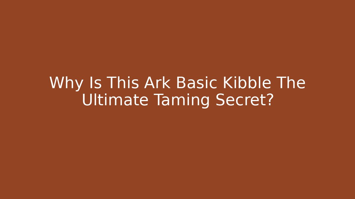 Why Is This Ark Basic Kibble The Ultimate Taming Secret? - Critter Realm