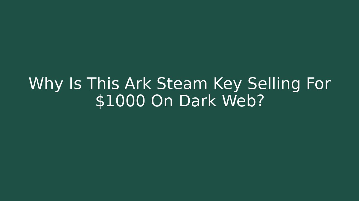 Why Is This Ark Steam Key Selling For $1000 On Dark Web?