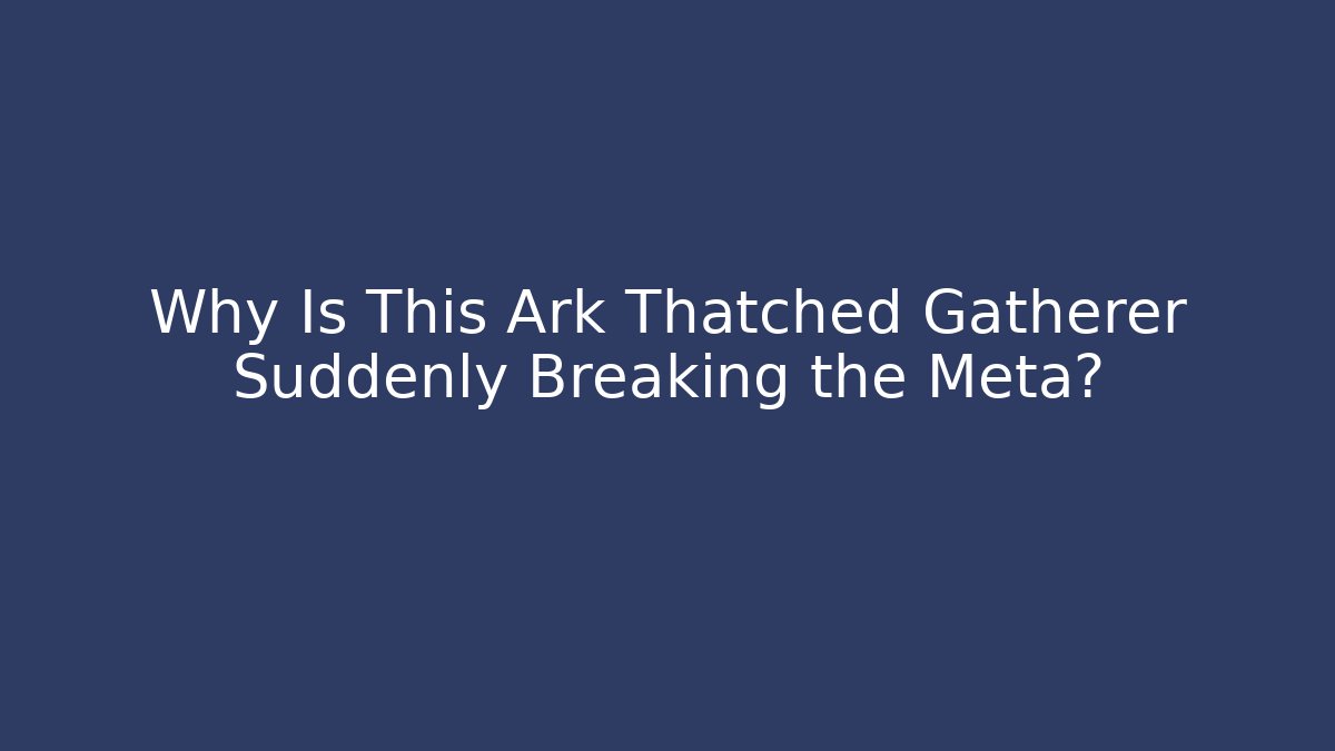 Why Is This Ark Thatched Gatherer Suddenly Breaking the Meta?