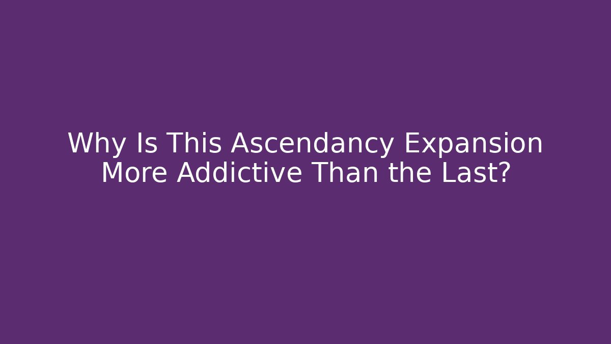 Why Is This Ascendancy Expansion More Addictive Than the Last?