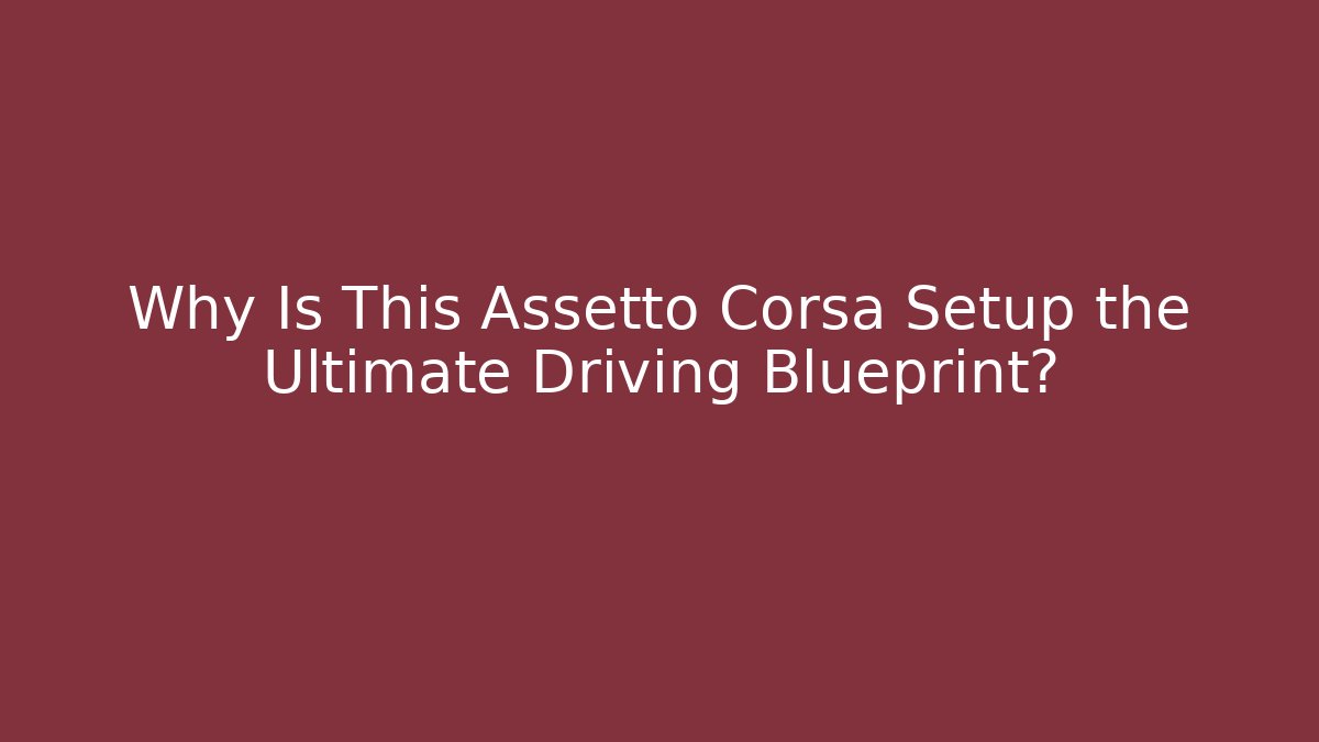 Why Is This Assetto Corsa Setup the Ultimate Driving Blueprint?