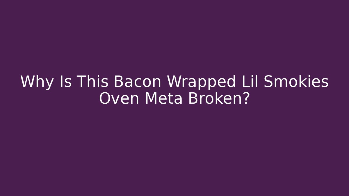 Why Is This Bacon Wrapped Lil Smokies Oven Meta Broken?
