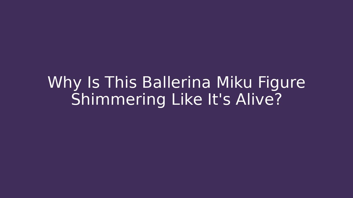 Why Is This Ballerina Miku Figure Shimmering Like It's Alive?