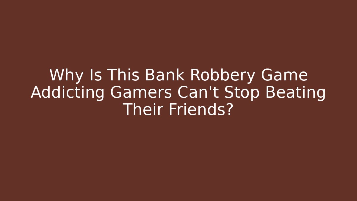 Why Is This Bank Robbery Game Addicting Gamers Can't Stop Beating Their Friends? - Critter Realm
