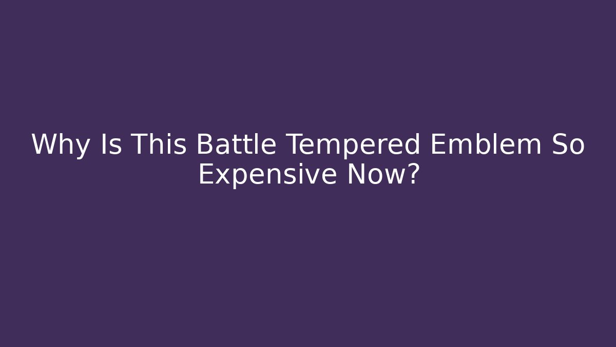 Why Is This Battle Tempered Emblem So Expensive Now?