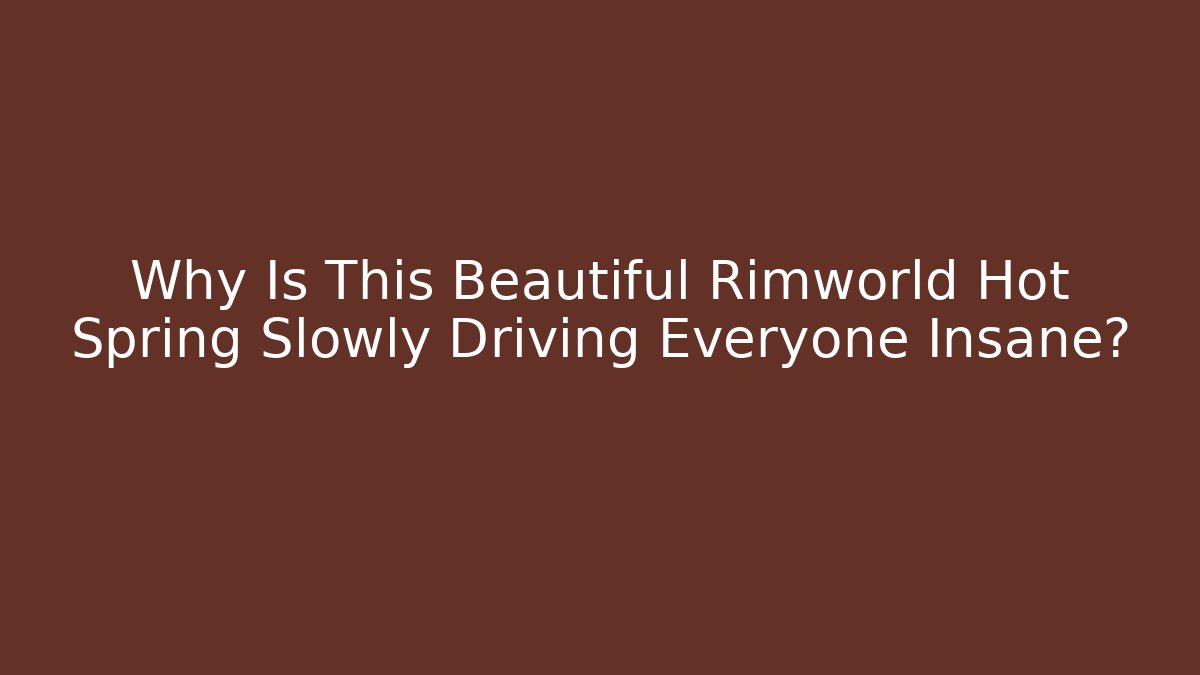 Why Is This Beautiful Rimworld Hot Spring Slowly Driving Everyone Insane?