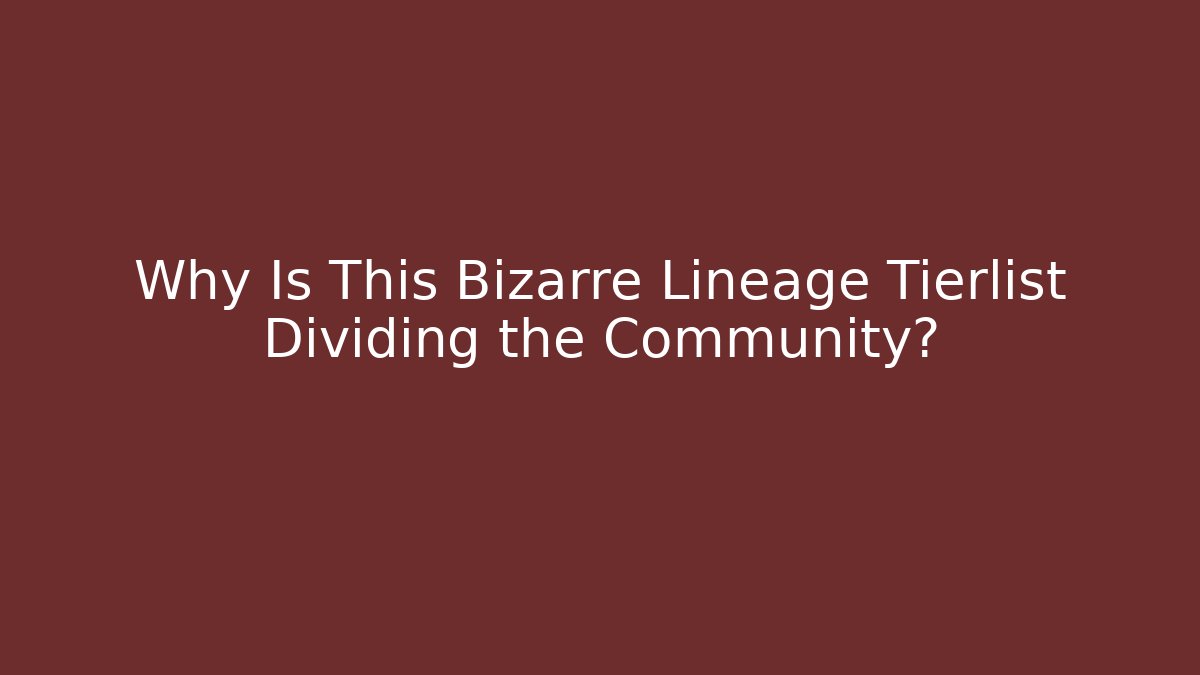 Why Is This Bizarre Lineage Tierlist Dividing the Community?